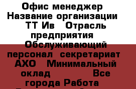 Офис-менеджер › Название организации ­ ТТ-Ив › Отрасль предприятия ­ Обслуживающий персонал, секретариат, АХО › Минимальный оклад ­ 16 000 - Все города Работа » Вакансии   . Адыгея респ.,Адыгейск г.